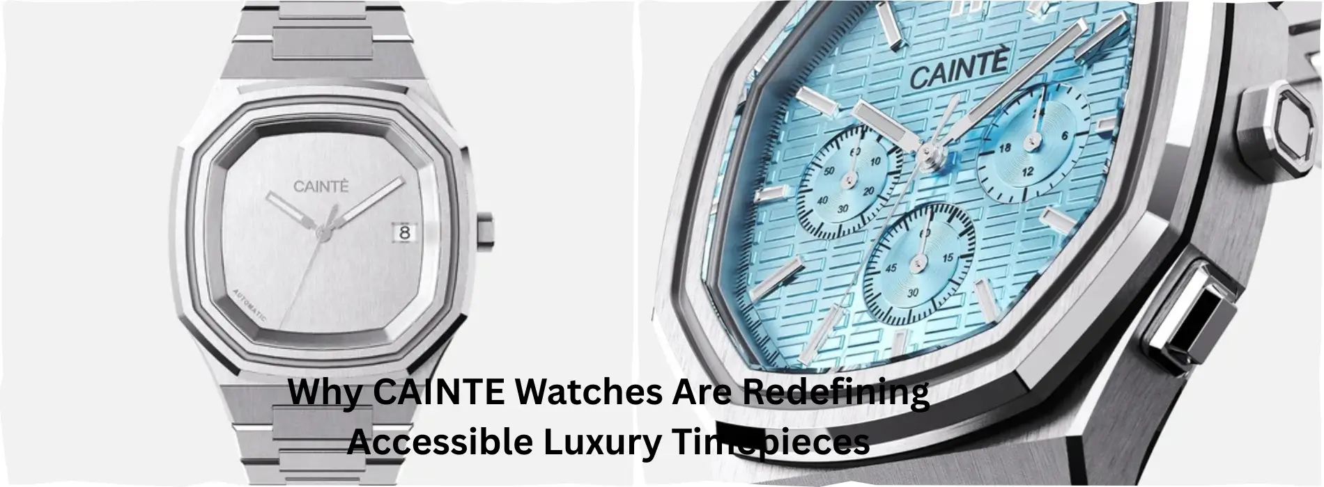 Why CAINTE Watches Are Redefining Accessible Luxury Timepieces